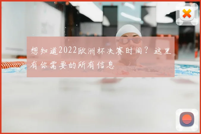 想知道2022欧洲杯决赛时间？这里有你需要的所有信息