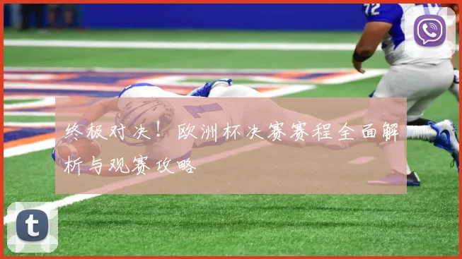 终极对决！欧洲杯决赛赛程全面解析与观赛攻略