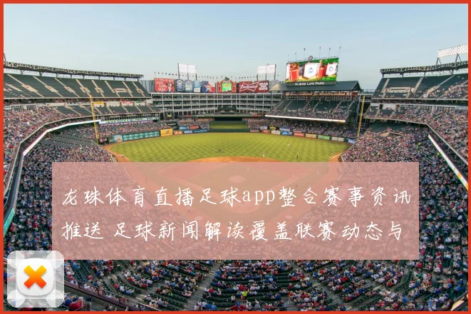 龙珠体育直播足球app整合赛事资讯推送 足球新闻解读覆盖联赛动态与关键伤停信息