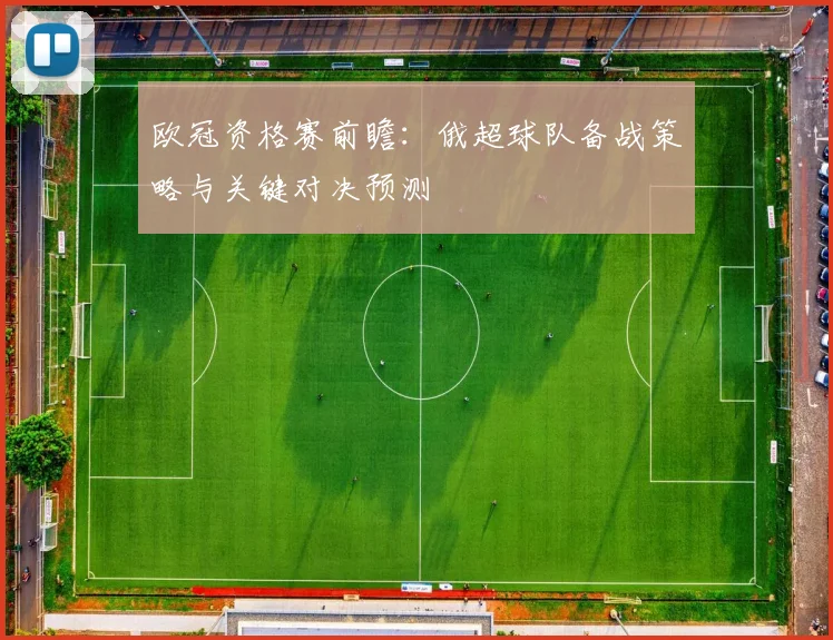 欧冠资格赛前瞻:俄超球队备战策略与关键对决预测