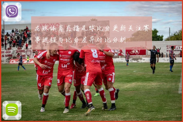 龙珠体育直播足球比分更新关注赛事进程与比分差异对比分析