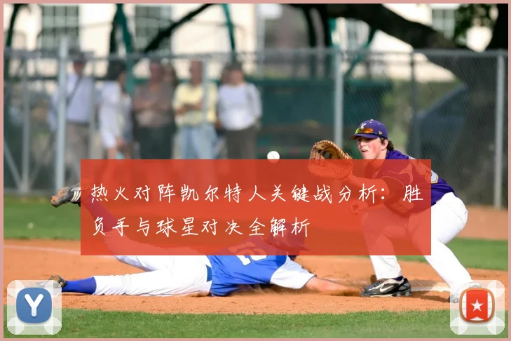 热火对阵凯尔特人关键战分析：胜负手与球星对决全解析