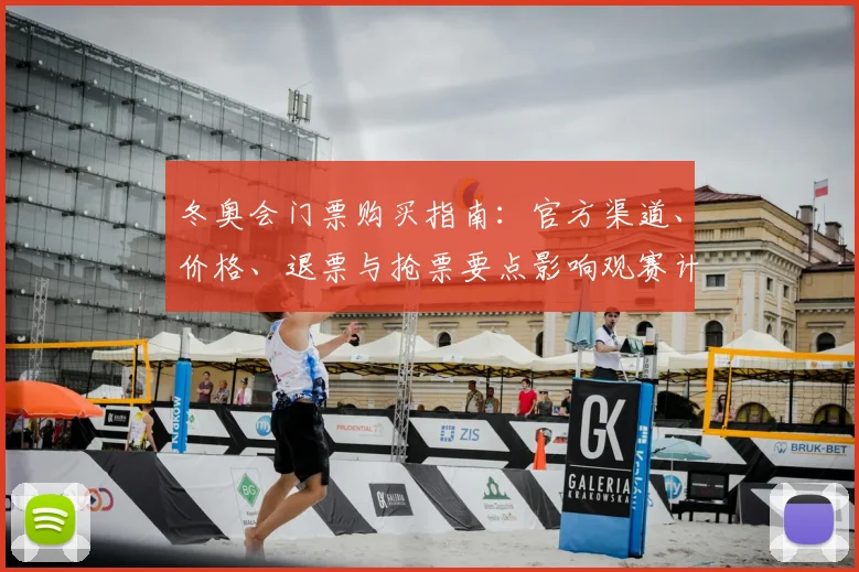 冬奥会门票购买指南：官方渠道、价格、退票与抢票要点影响观赛计划