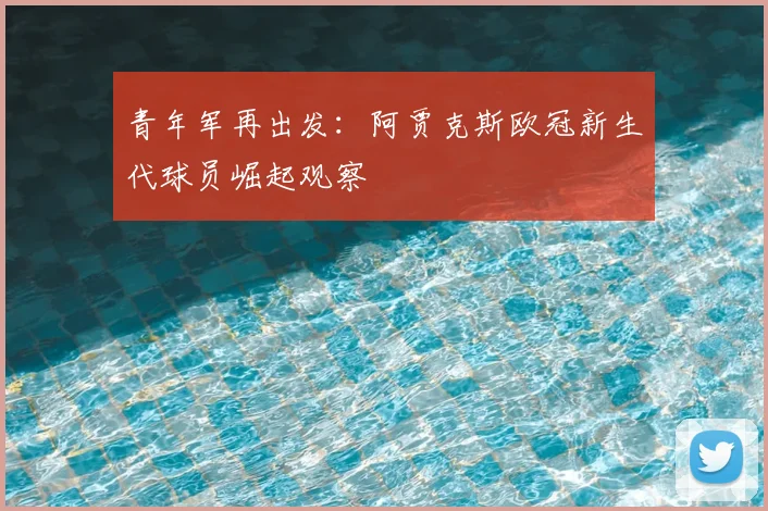 青年军再出发：阿贾克斯欧冠新生代球员崛起观察