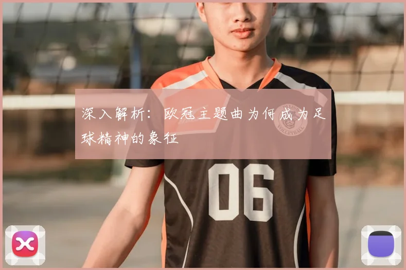 深入解析：欧冠主题曲为何成为足球精神的象征