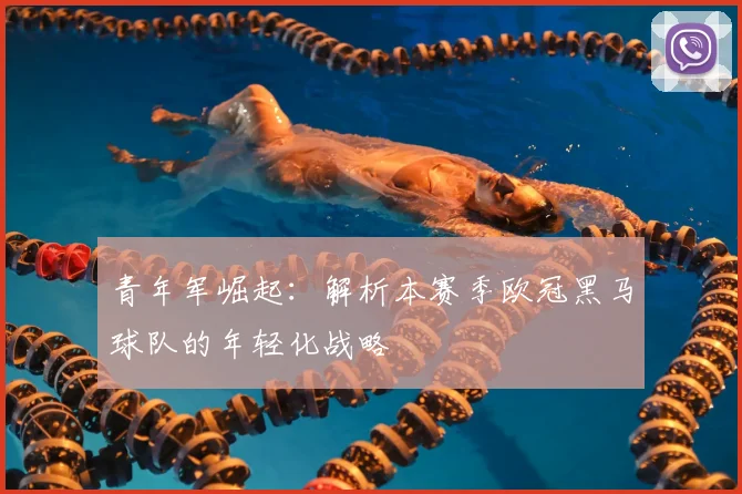 青年军崛起:解析本赛季欧冠黑马球队的年轻化战略
