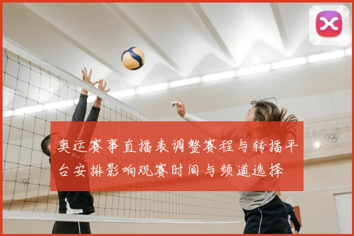 奥运赛事直播表调整赛程与转播平台安排影响观赛时间与频道选择