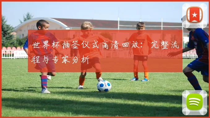 世界杯抽签仪式高清回放:完整流程与专家分析