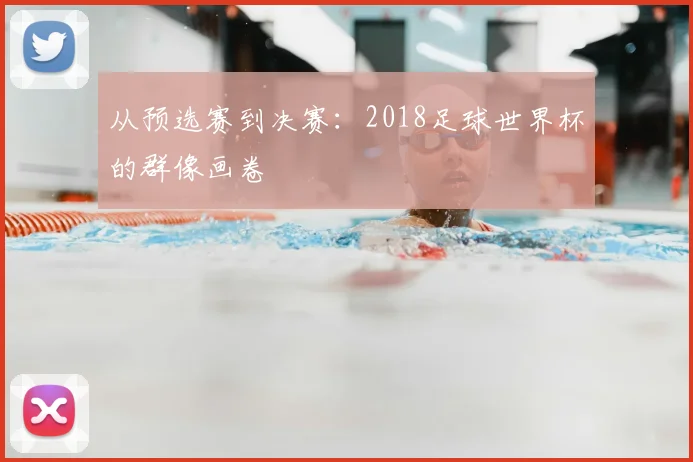 从预选赛到决赛：2018足球世界杯的群像画卷