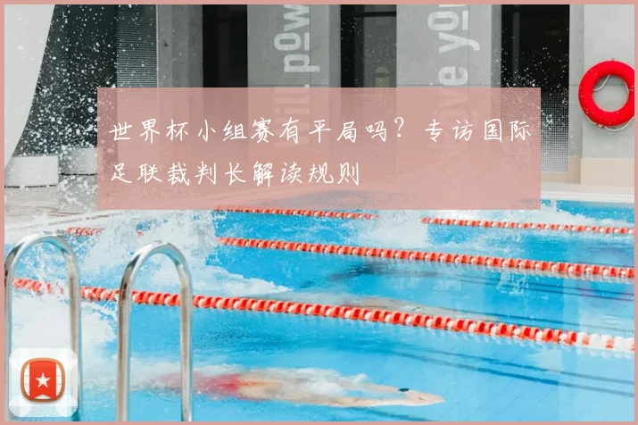 世界杯小组赛有平局吗？专访国际足联裁判长解读规则