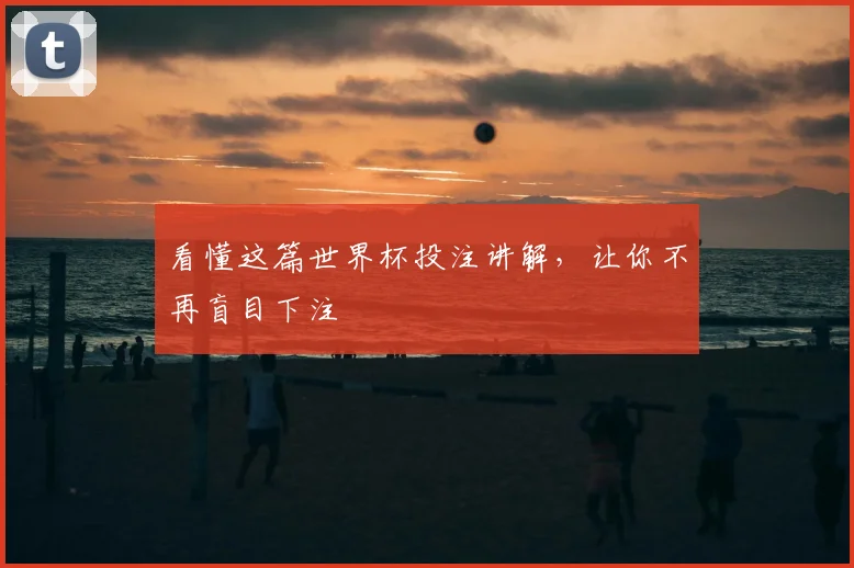 看懂这篇世界杯投注讲解，让你不再盲目下注