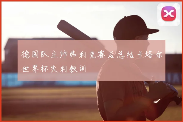 德国队主帅弗利克赛后总结卡塔尔世界杯失利教训