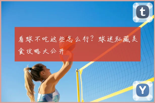 看球不吃这些怎么行？球迷私藏美食攻略大公开