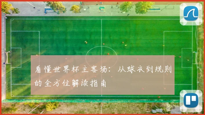 看懂世界杯主客场：从球衣到规则的全方位解读指南