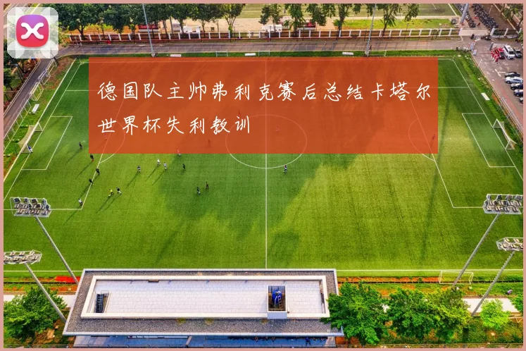 德国队主帅弗利克赛后总结卡塔尔世界杯失利教训