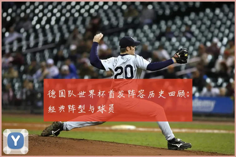 德国队世界杯首发阵容历史回顾：经典阵型与球员