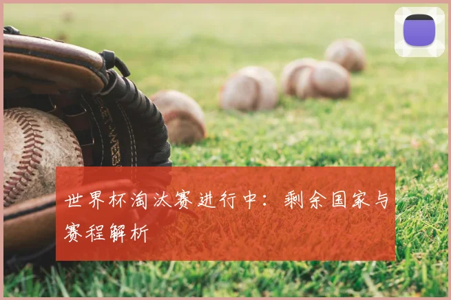 世界杯淘汰赛进行中：剩余国家与赛程解析