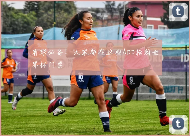 看球必备！大家都在这些App抢购世界杯门票