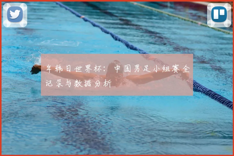 年韩日世界杯:中国男足小组赛全记录与数据分析