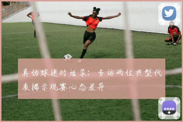 真伪球迷对话录：专访两位典型代表揭示观赛心态差异
